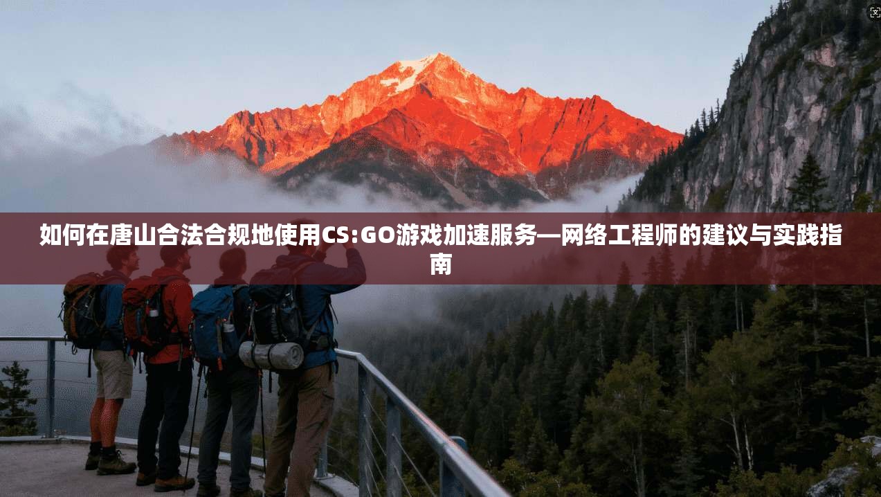 如何在唐山合法合规地使用CS:GO游戏加速服务—网络工程师的建议与实践指南