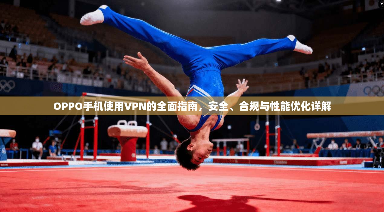 OPPO手机使用VPN的全面指南，安全、合规与性能优化详解