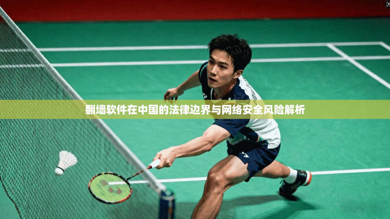 翻墙软件在中国的法律边界与网络安全风险解析