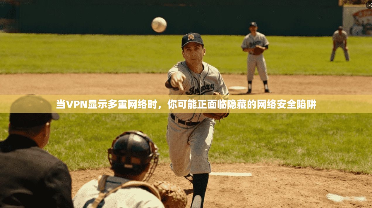 当VPN显示多重网络时，你可能正面临隐藏的网络安全陷阱