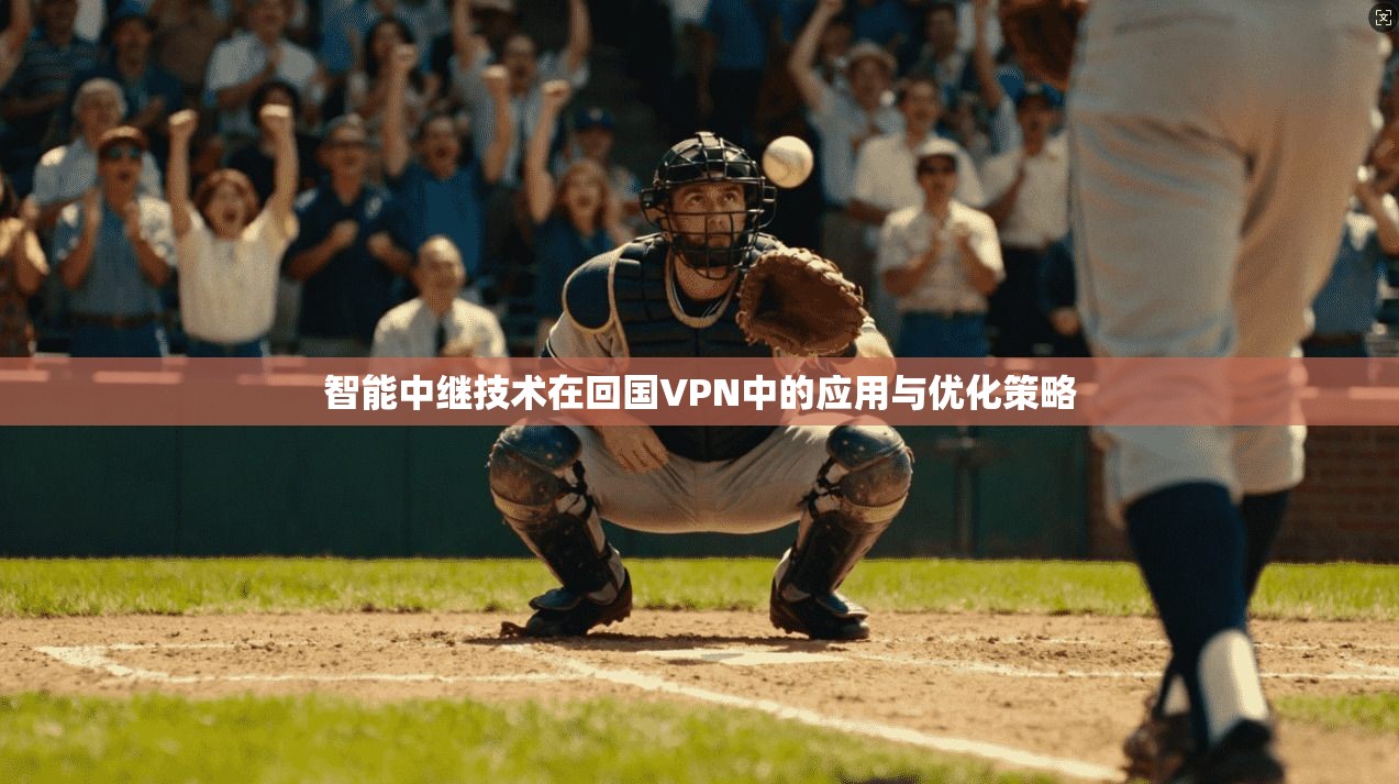 智能中继技术在回国VPN中的应用与优化策略