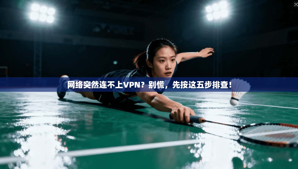 网络突然连不上VPN？别慌，先按这五步排查！