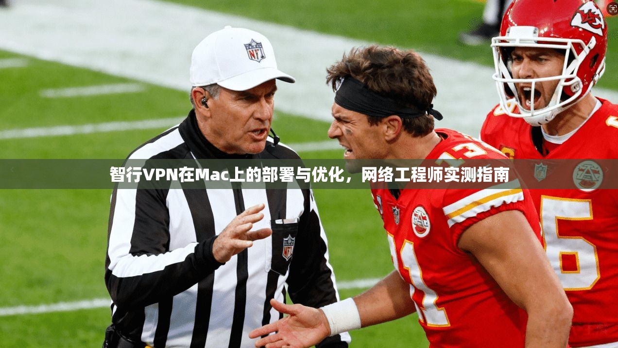 智行VPN在Mac上的部署与优化，网络工程师实测指南