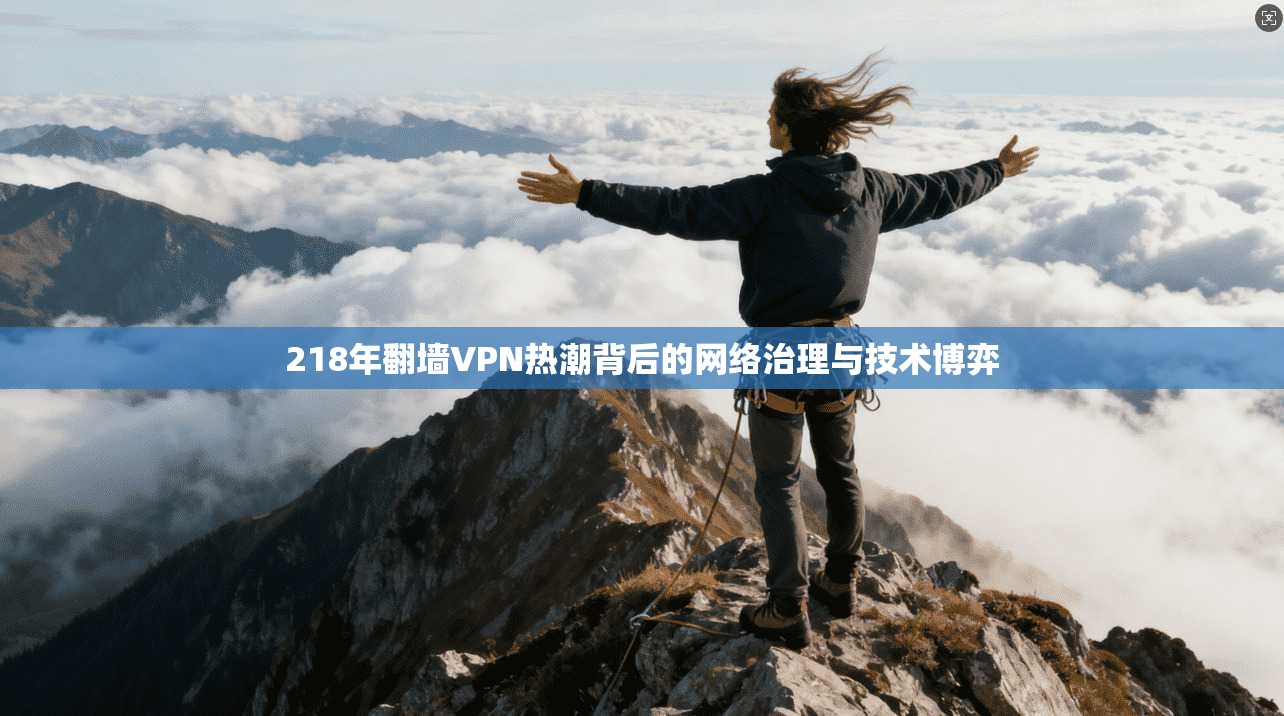 218年翻墙VPN热潮背后的网络治理与技术博弈
