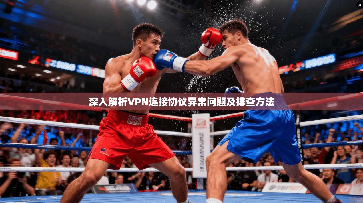 深入解析VPN连接协议异常问题及排查方法