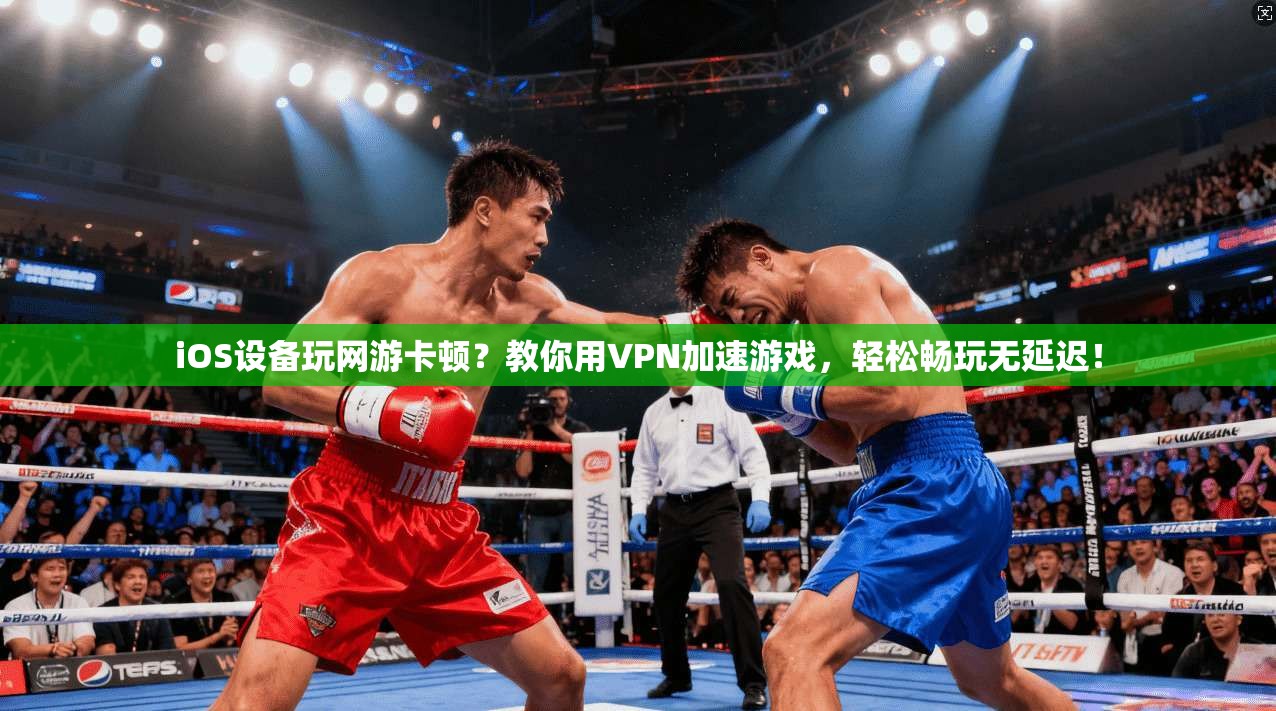 iOS设备玩网游卡顿？教你用VPN加速游戏，轻松畅玩无延迟！
