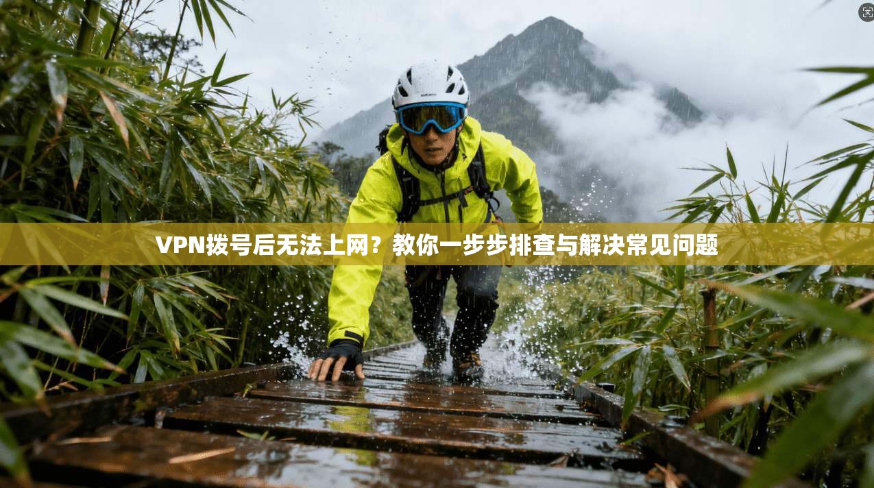 VPN拨号后无法上网？教你一步步排查与解决常见问题