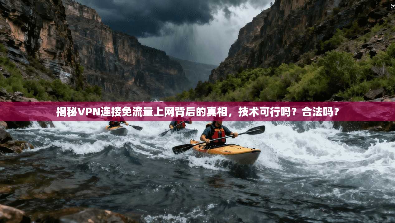 揭秘VPN连接免流量上网背后的真相，技术可行吗？合法吗？