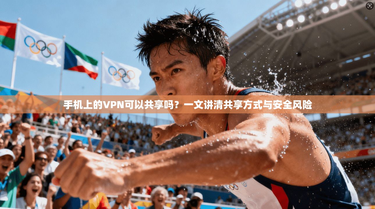 手机上的VPN可以共享吗？一文讲清共享方式与安全风险