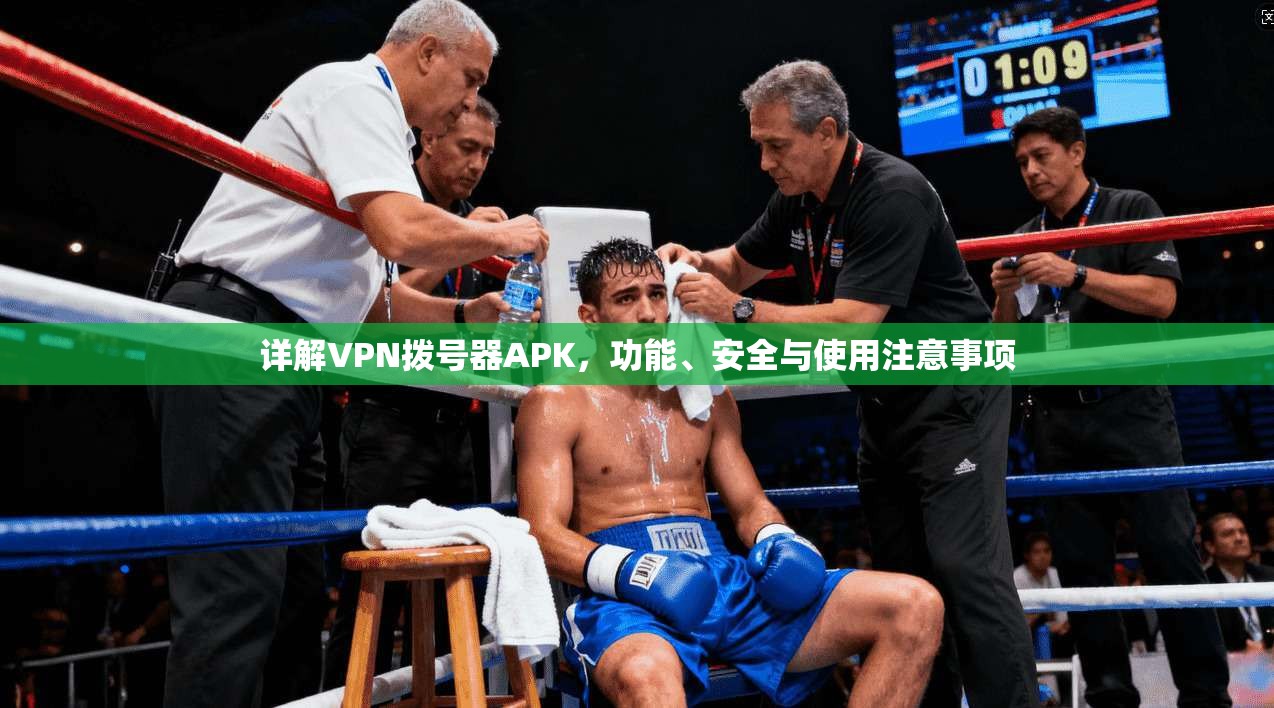 详解VPN拨号器APK，功能、安全与使用注意事项