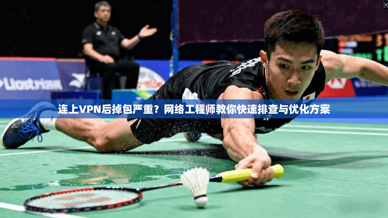 连上VPN后掉包严重？网络工程师教你快速排查与优化方案