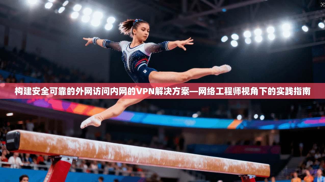 构建安全可靠的外网访问内网的VPN解决方案—网络工程师视角下的实践指南 构建安全可靠的外网访问内网的VPN解决方案—网络工程师视角下的实践指南