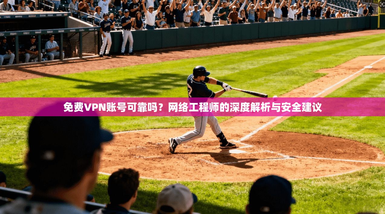 免费VPN账号可靠吗？网络工程师的深度解析与安全建议