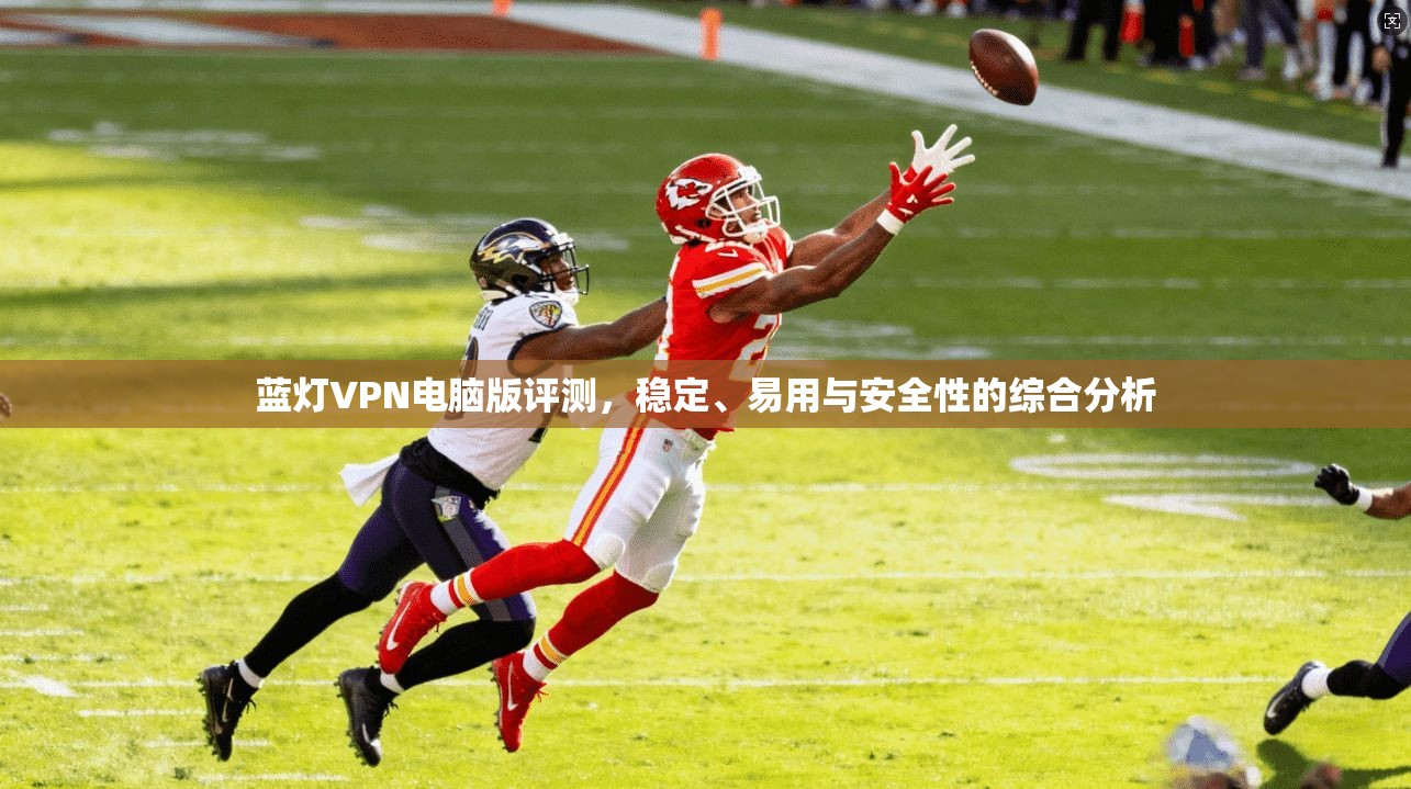 蓝灯VPN电脑版评测，稳定、易用与安全性的综合分析