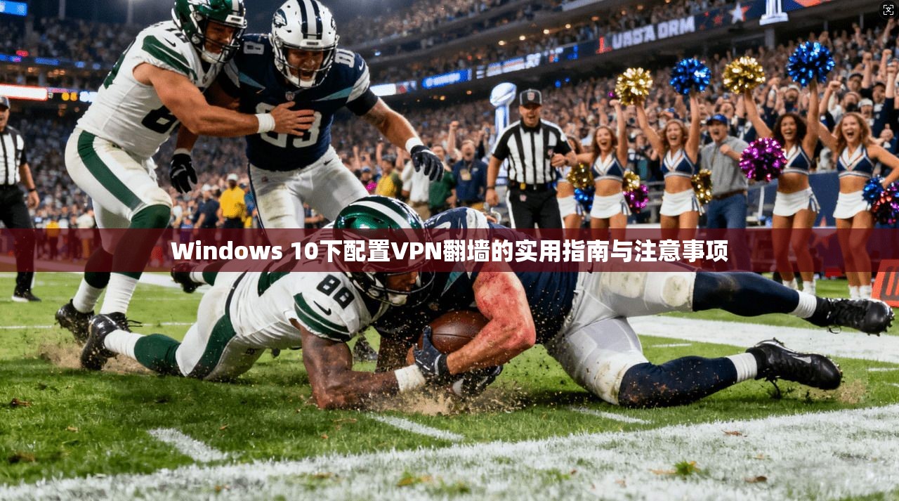 Windows 10下配置VPN翻墙的实用指南与注意事项