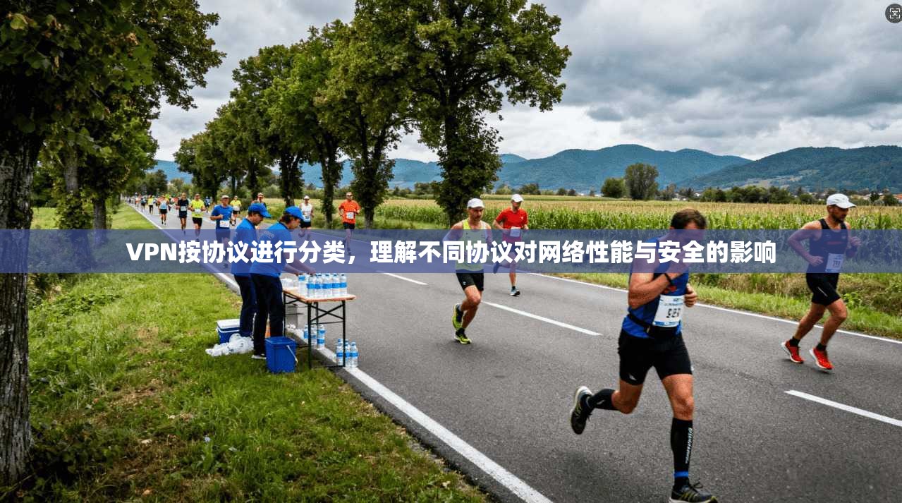 VPN按协议进行分类，理解不同协议对网络性能与安全的影响