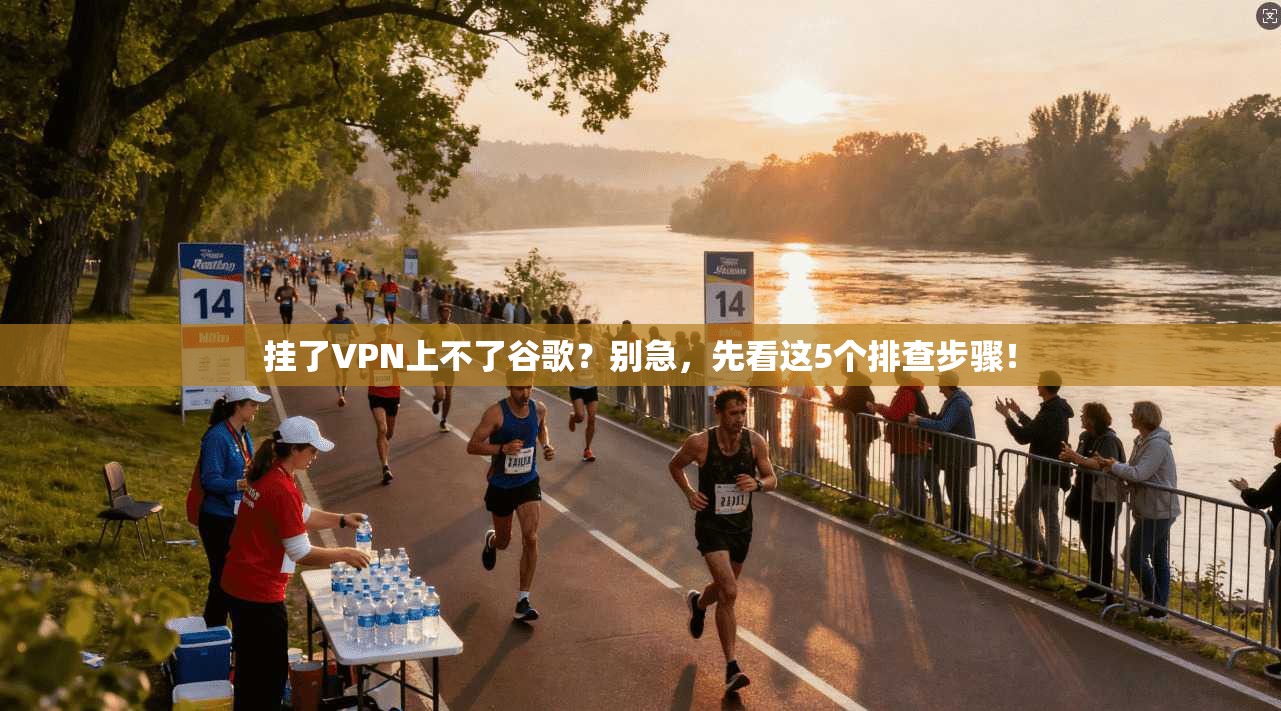 挂了VPN上不了谷歌？别急，先看这5个排查步骤！