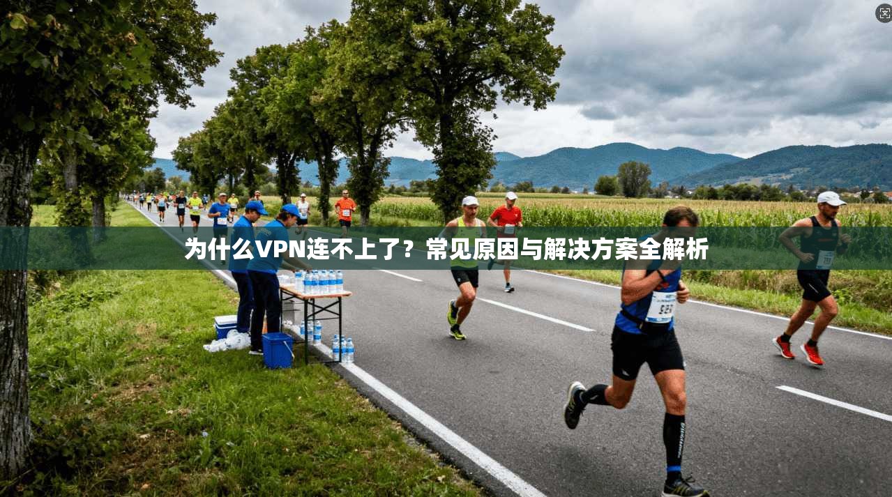 为什么VPN连不上了？常见原因与解决方案全解析