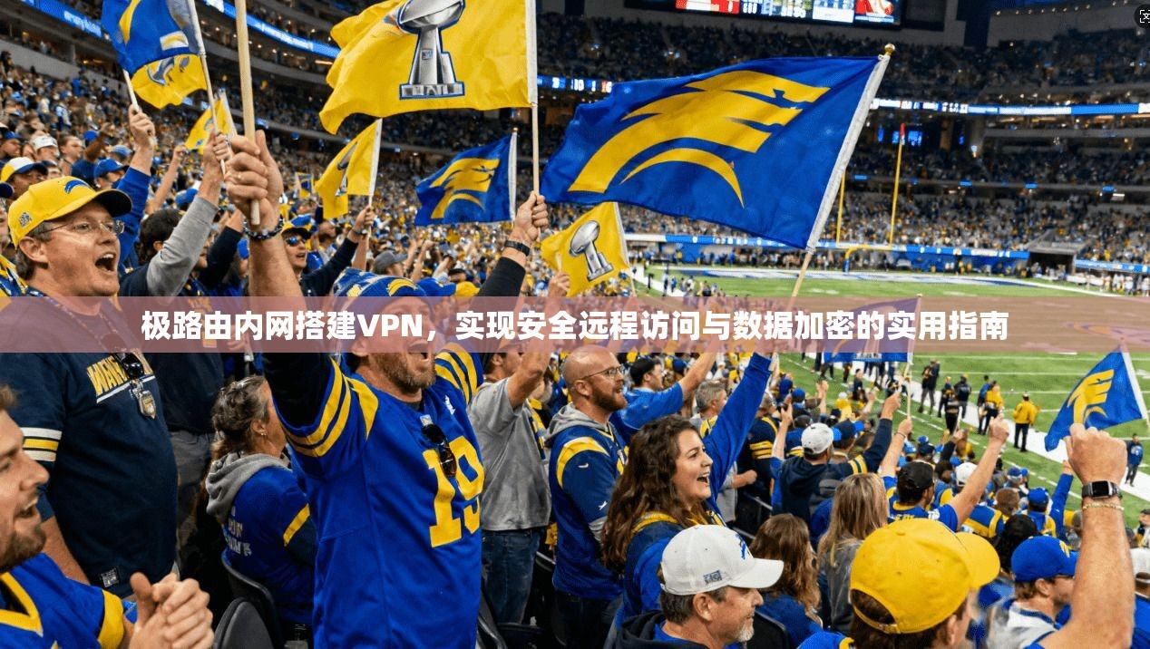极路由内网搭建VPN，实现安全远程访问与数据加密的实用指南