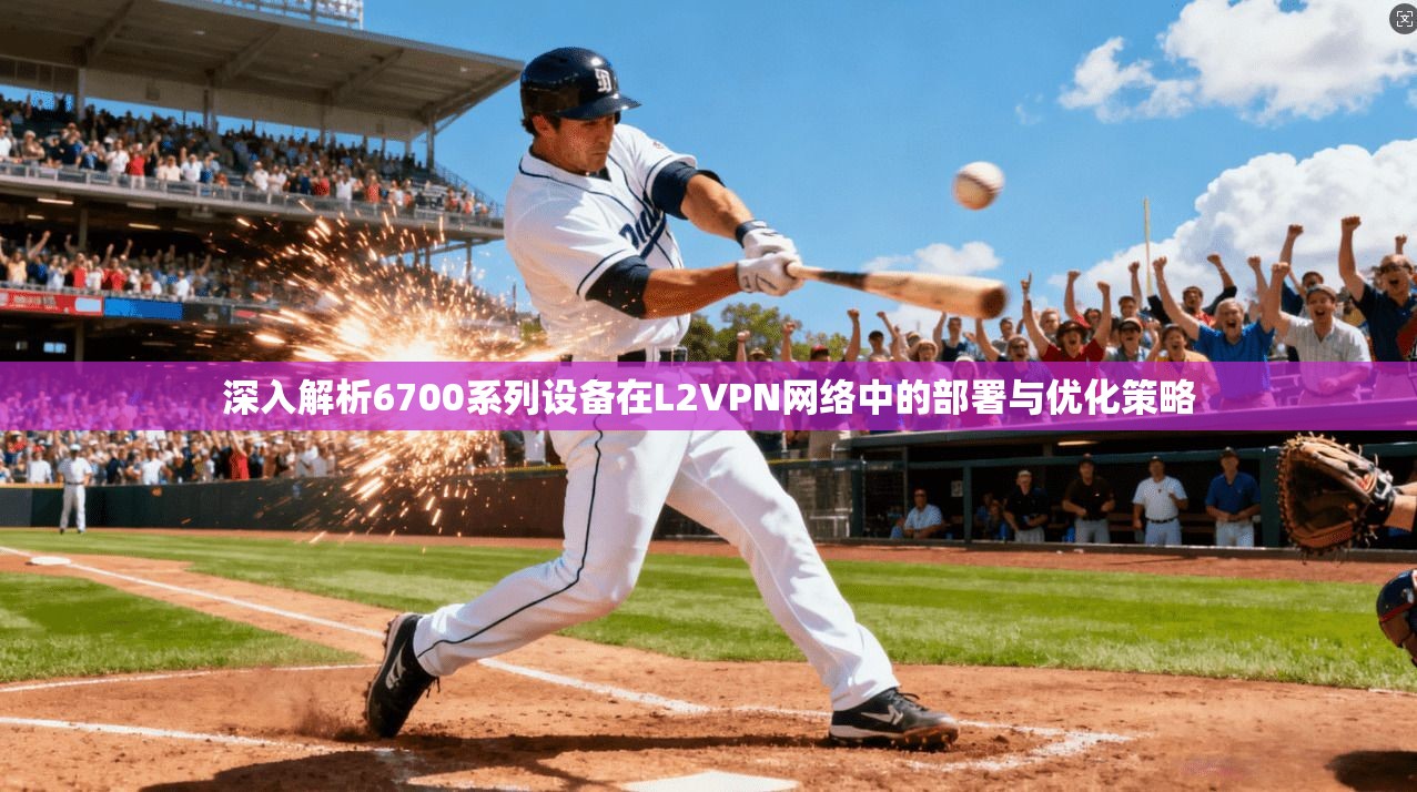 深入解析6700系列设备在L2VPN网络中的部署与优化策略