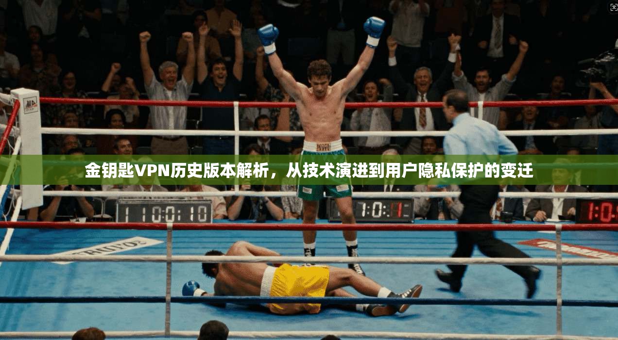 金钥匙VPN历史版本解析，从技术演进到用户隐私保护的变迁