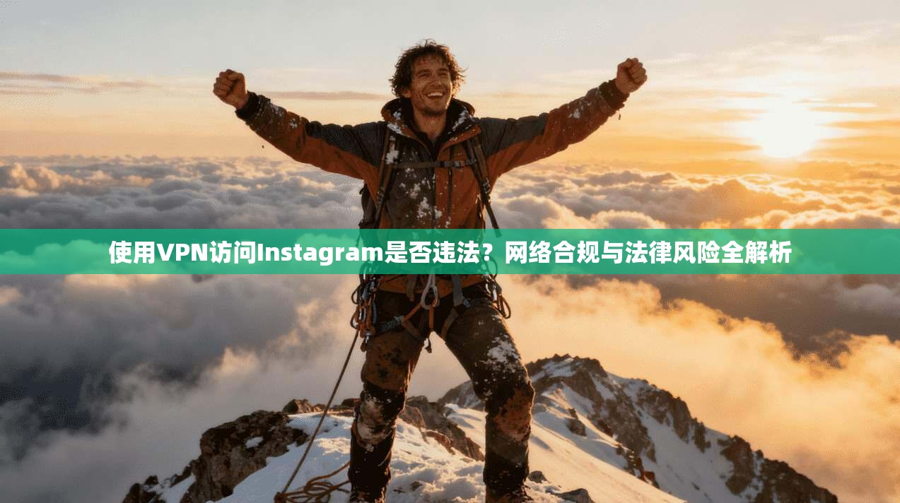使用VPN访问Instagram是否违法？网络合规与法律风险全解析