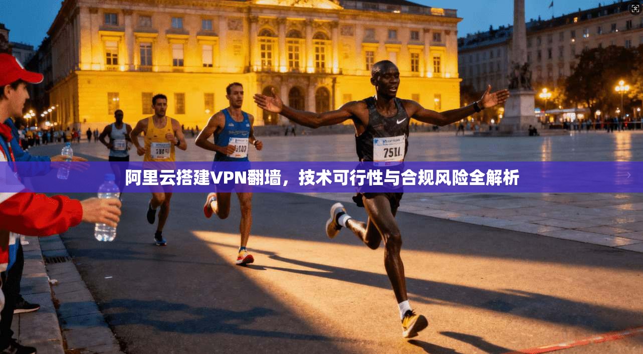 阿里云搭建VPN翻墙，技术可行性与合规风险全解析