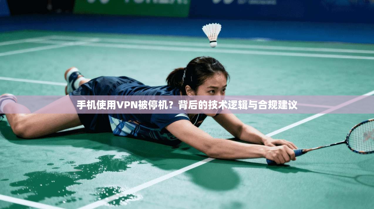 手机使用VPN被停机？背后的技术逻辑与合规建议