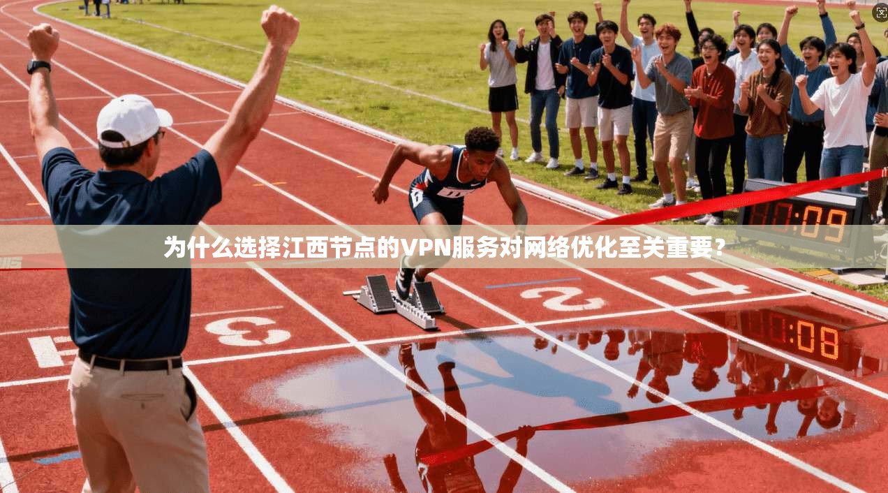 为什么选择江西节点的VPN服务对网络优化至关重要？