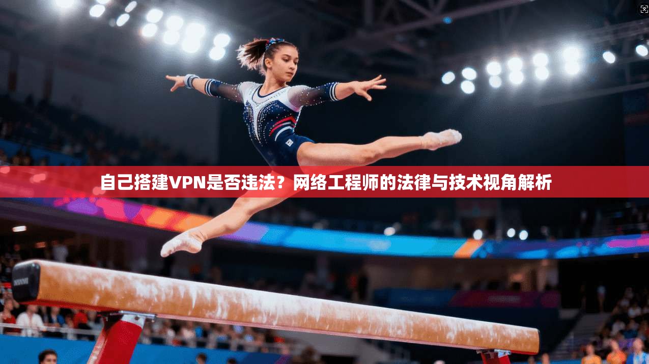 自己搭建VPN是否违法？网络工程师的法律与技术视角解析
