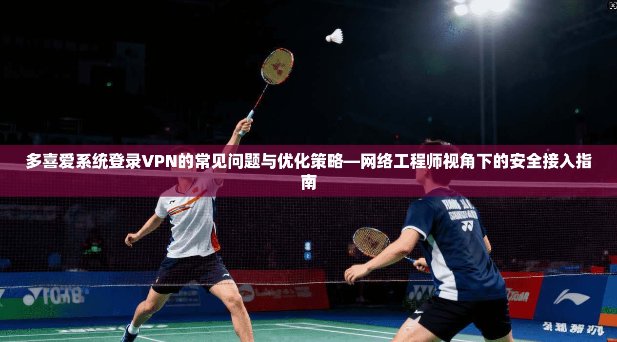 多喜爱系统登录VPN的常见问题与优化策略—网络工程师视角下的安全接入指南