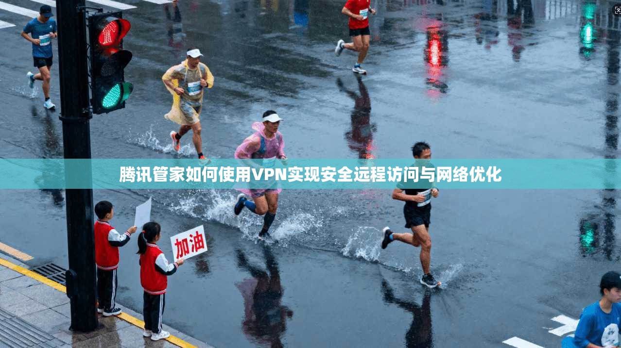 腾讯管家如何使用VPN实现安全远程访问与网络优化