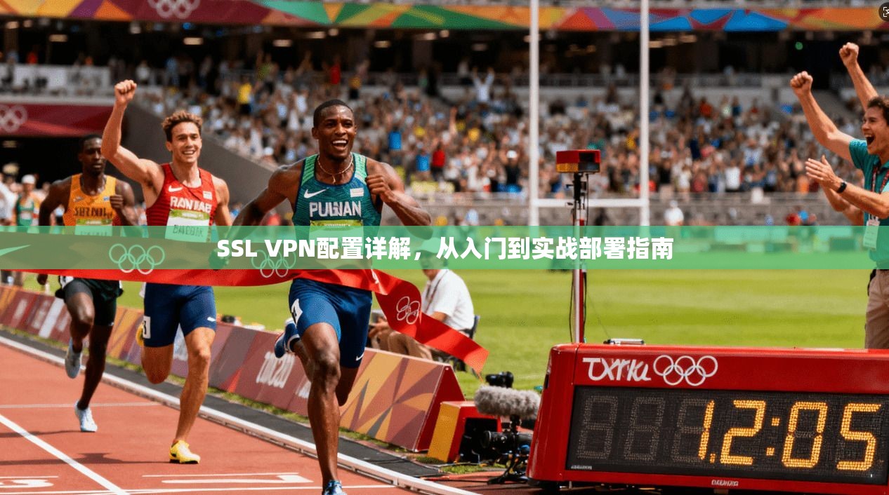 SSL VPN配置详解，从入门到实战部署指南