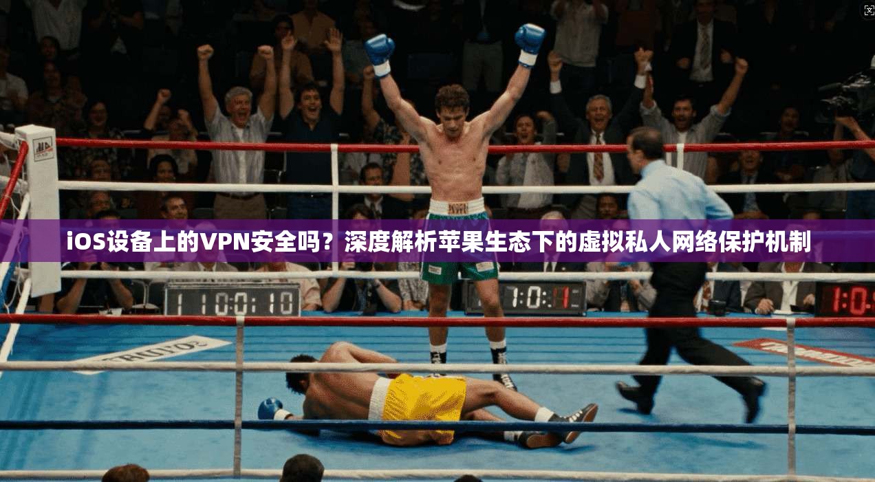 iOS设备上的VPN安全吗？深度解析苹果生态下的虚拟私人网络保护机制