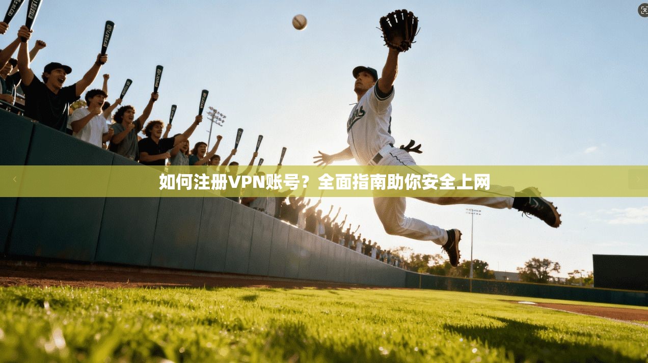 如何注册VPN账号？全面指南助你安全上网