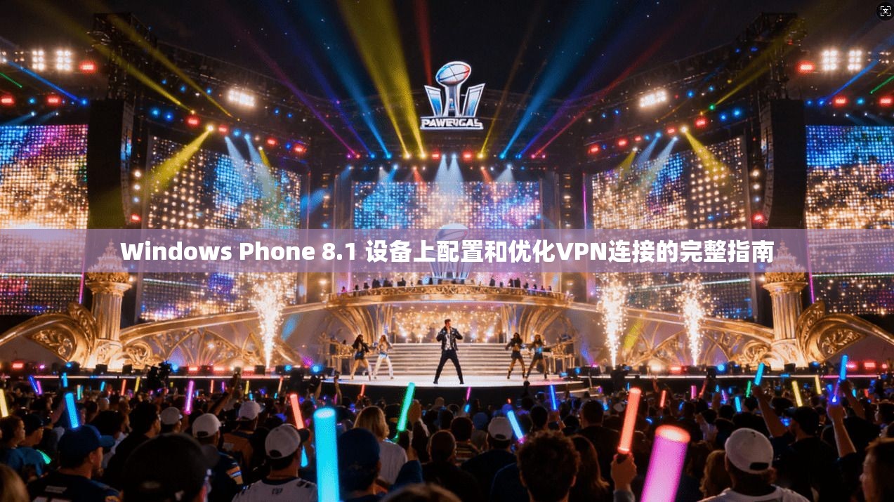 Windows Phone 8.1 设备上配置和优化VPN连接的完整指南