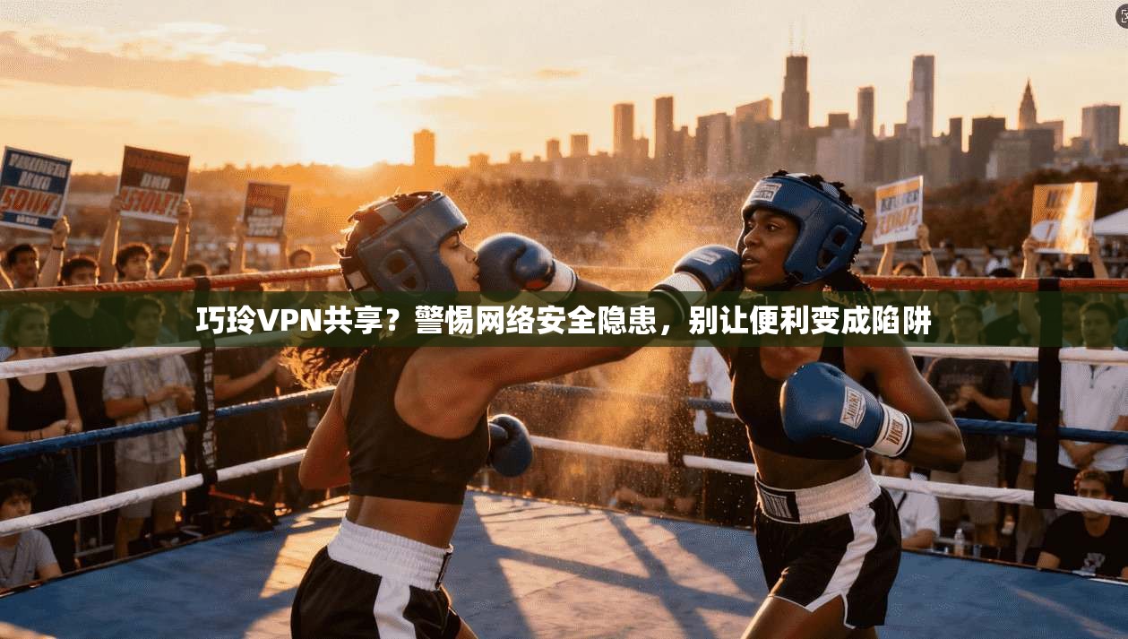 巧玲VPN共享？警惕网络安全隐患，别让便利变成陷阱