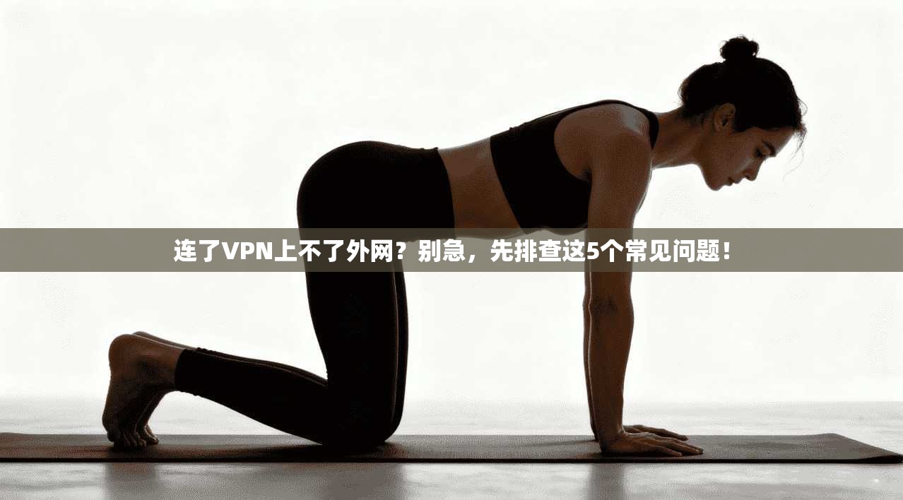 连了VPN上不了外网？别急，先排查这5个常见问题！