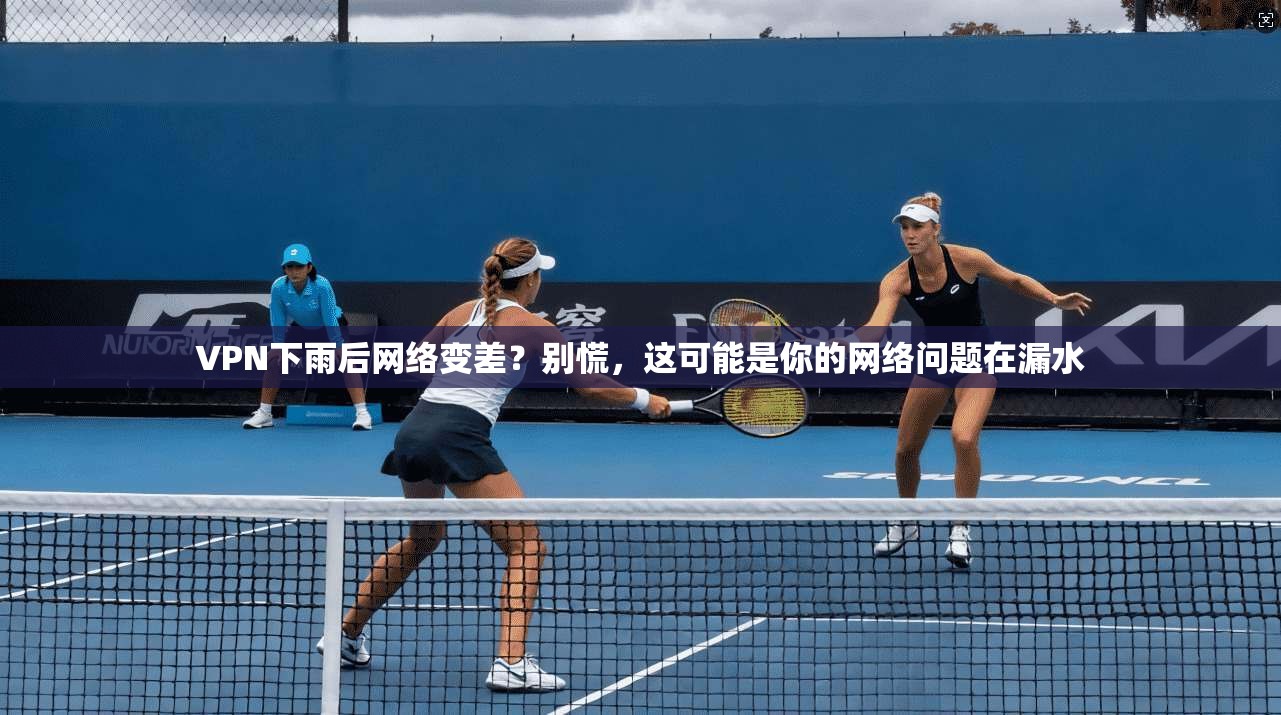 VPN下雨后网络变差？别慌，这可能是你的网络问题在漏水