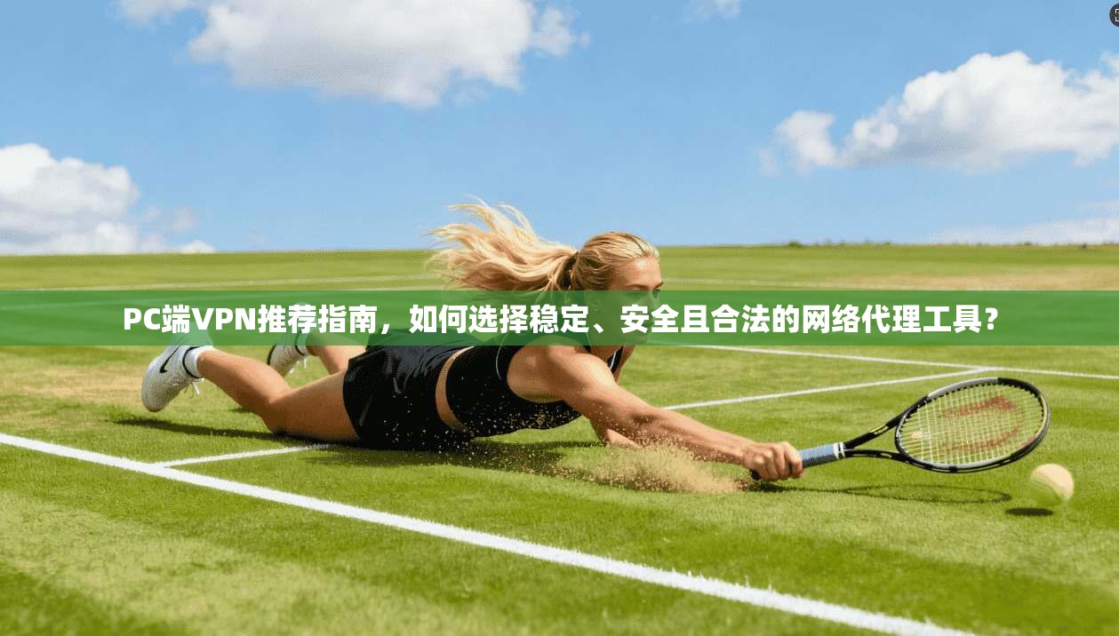 PC端VPN推荐指南，如何选择稳定、安全且合法的网络代理工具？