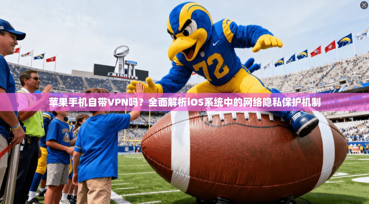 苹果手机自带VPN吗？全面解析iOS系统中的网络隐私保护机制