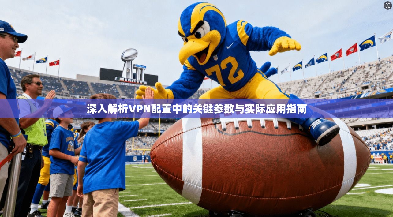 深入解析VPN配置中的关键参数与实际应用指南