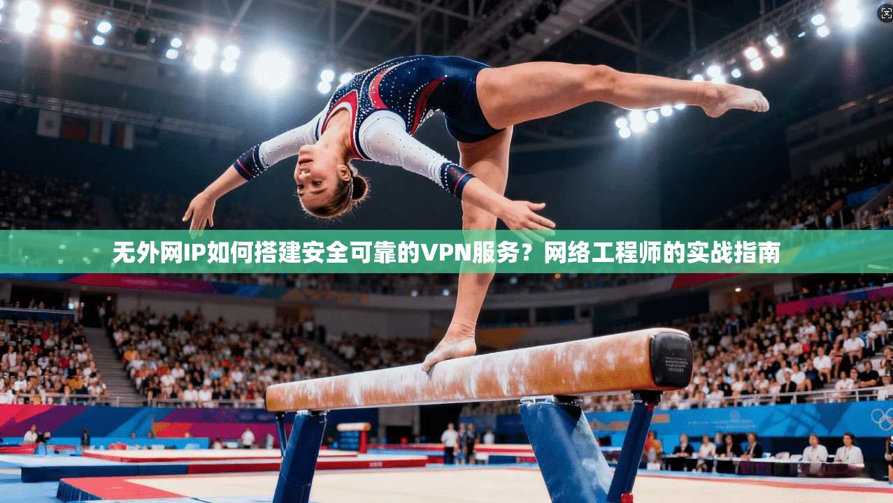 无外网IP如何搭建安全可靠的VPN服务？网络工程师的实战指南
