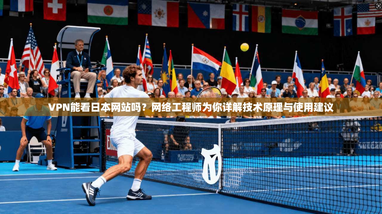 VPN能看日本网站吗？网络工程师为你详解技术原理与使用建议