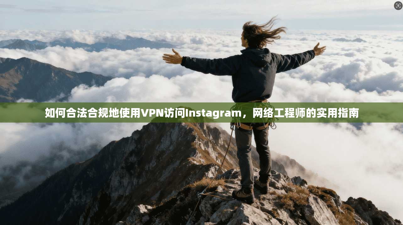 如何合法合规地使用VPN访问Instagram,网络工程师的实用指南