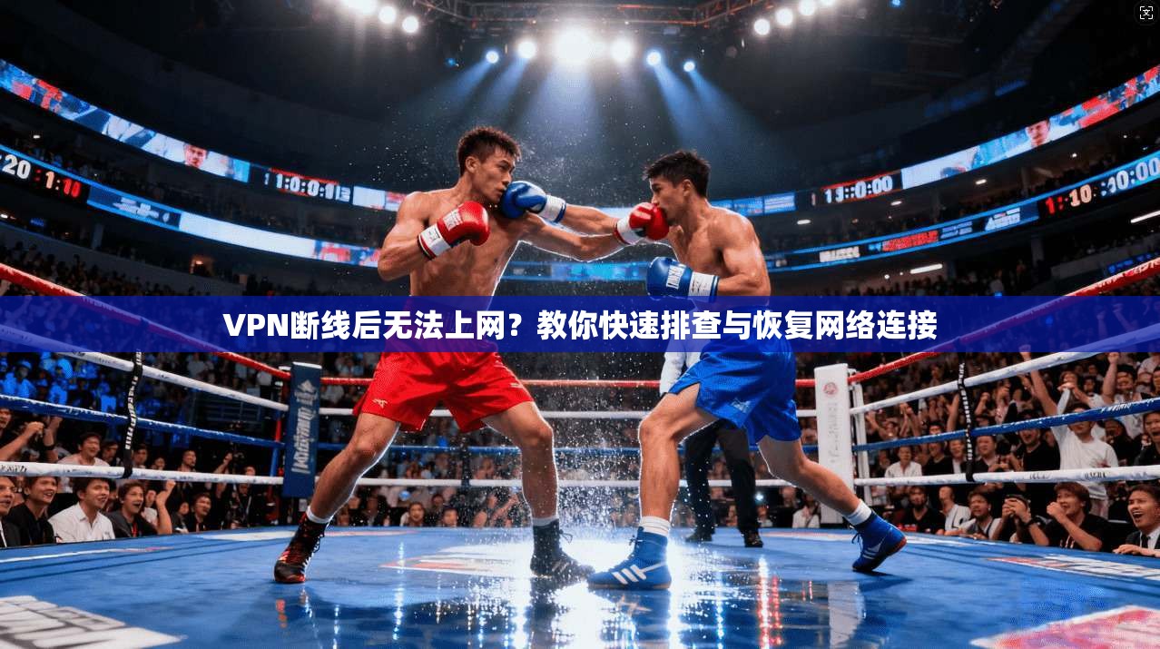 VPN断线后无法上网？教你快速排查与恢复网络连接