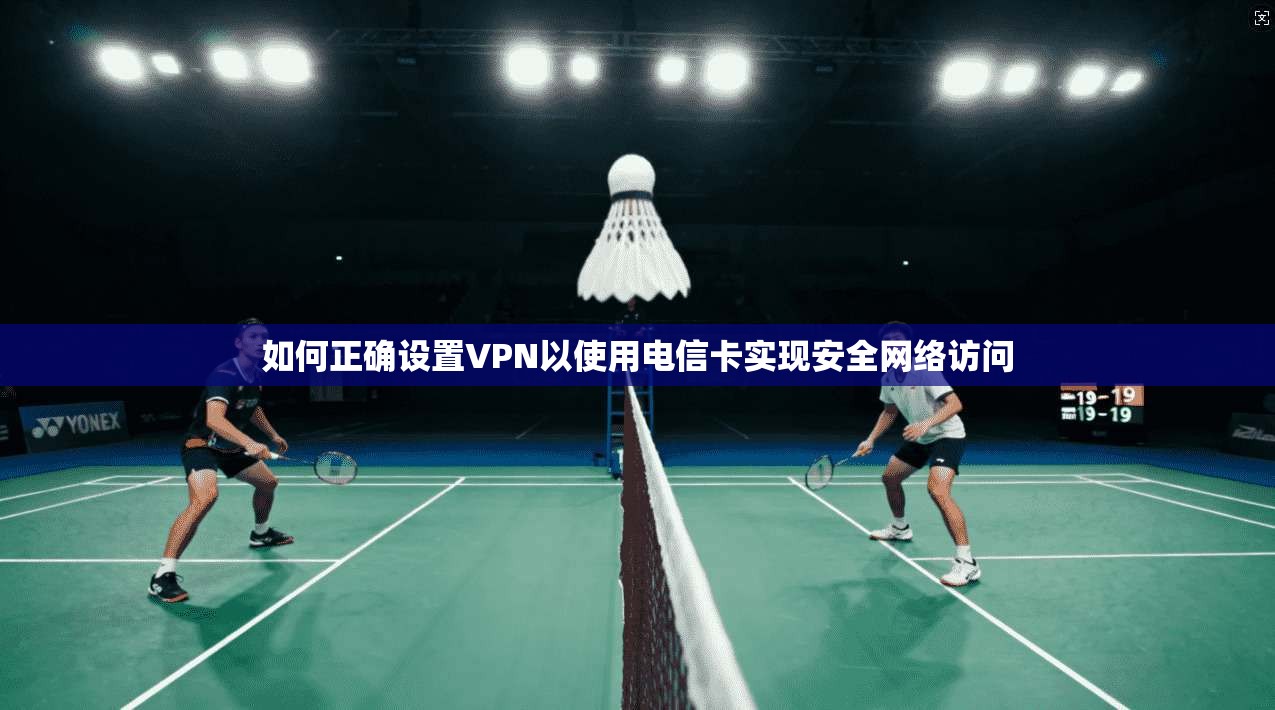 如何正确设置VPN以使用电信卡实现安全网络访问