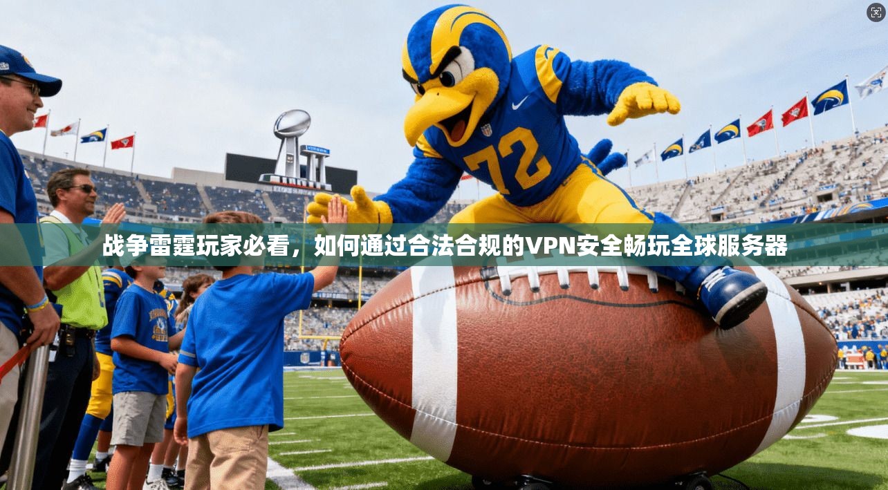 战争雷霆玩家必看，如何通过合法合规的VPN安全畅玩全球服务器