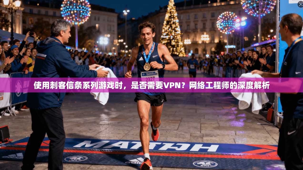 使用刺客信条系列游戏时，是否需要VPN？网络工程师的深度解析