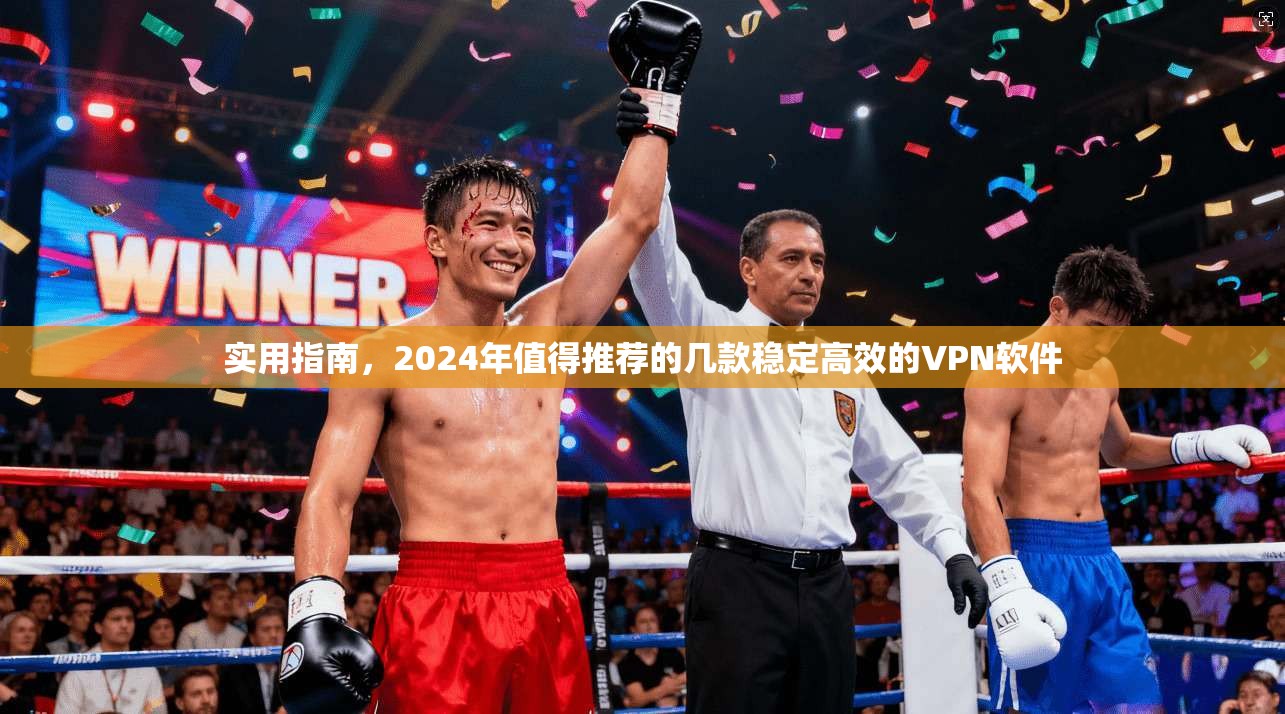 实用指南，2024年值得推荐的几款稳定高效的VPN软件